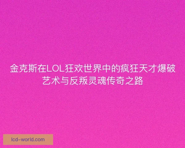 金克斯在LOL狂欢世界中的疯狂天才爆破艺术与反叛灵魂传奇之路
