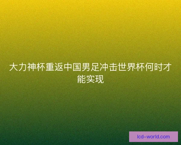 大力神杯重返中国男足冲击世界杯何时才能实现